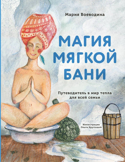Обложка книги "Мария Воеводина: Магия мягкой бани. Путеводитель в мир тепла для всей семьи"