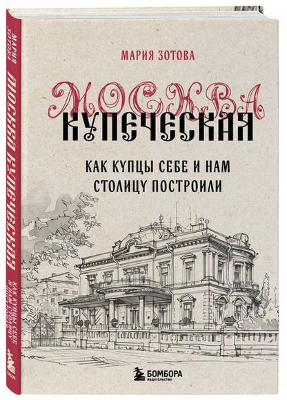 Фотография книги "Мария Зотова: Москва купеческая. Как купцы себе и нам столицу построили"