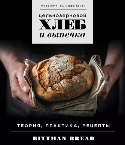 Обложка книги "Марк Биттман: Цельнозерновой хлеб и выпечка. Теория, практика, рецепты"