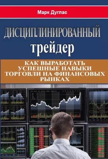 Обложка книги "Марк Дуглас: Дисциплинированный трейдер. Как выработать успешные навыки торговли на финансовых рынках"