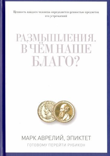 Обложка книги "Марк, Эпиктет: Размышления. В чем наше благо? Готовому перейти Рубикон"