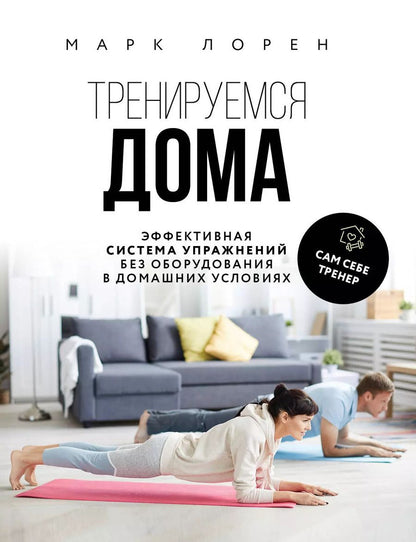 Обложка книги "Марк Лорен: Тренируемся дома. Эффективная система упражнений без оборудования в домашних условиях"