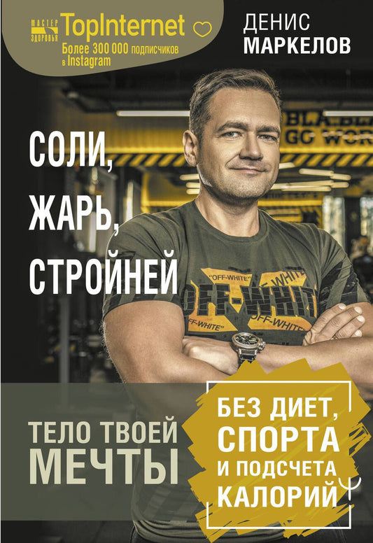 Обложка книги "Маркелов: Соли, жарь, стройней. Тело твоей мечты без диет, спорта и подсчета калорий"