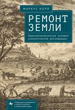 Обложка книги "Маркус Холл: Ремонт Земли. Трансатлантическая история экологической реставрации"