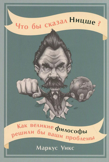Обложка книги "Маркус Уикс: Что бы сказал Ницше: Как великие философы решили бы ваши проблемы"