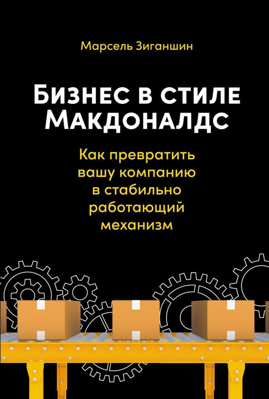 Обложка книги "Марсель Зиганшин: Бизнес в стиле Макдоналдс. Как превратить вашу компанию в стабильно работающий механизм"