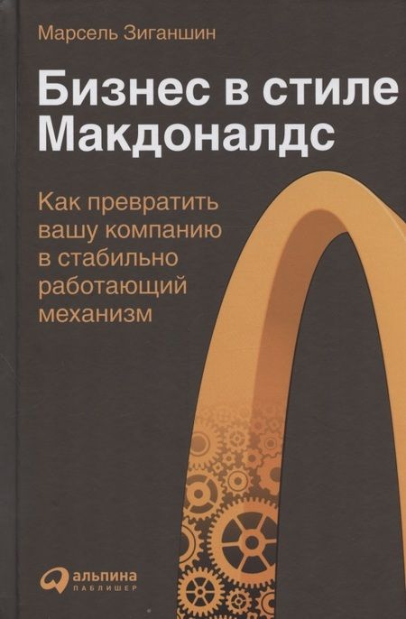 Фотография книги "Марсель Зиганшин: Бизнес в стиле "Макдоналдс": Как превратить вашу компанию в стабильно работающий механизм"