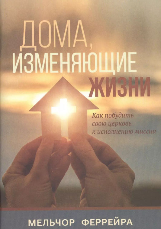 Обложка книги "Марсело Феррейра: Дома, изменяющие жизни. Как побудить свою церковь к исполнению миссии"