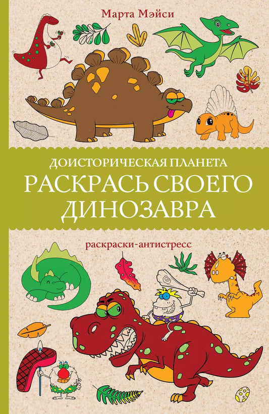 Обложка книги "Марта Мэйси: Раскрась своего динозавра. Доисторическая планета. Раскраски антистресс"