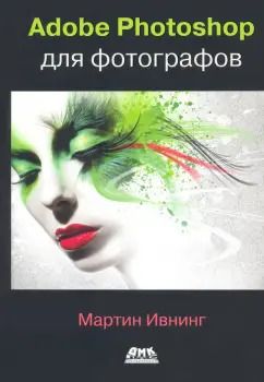 Обложка книги "Мартин Ивнинг: Adobe Photoshop для фотографов. Руководство по профессиональной обработке изображений"