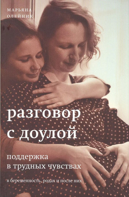 Обложка книги "Марьяна Олейник: Разговор с доулой. Поддержка в трудных чувствах в беременность, родах и после них"