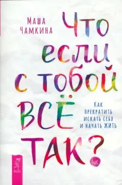 Обложка книги "Маша Чамкина: Что если с тобой всё так? Как прекратить искать себя и начать жить"