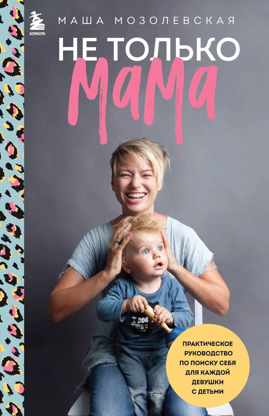 Обложка книги "Маша Мозолевская: Не только мама. Практическое руководство по поиску себя для каждой девушки с детьми"