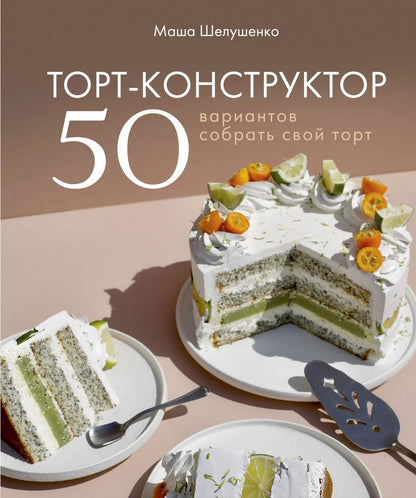 Обложка книги "Маша Шелушенко: Торт-конструктор. 50 вариантов собрать свой торт"