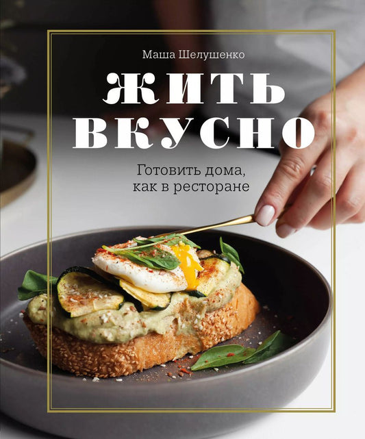 Обложка книги "Маша Шелушенко: Жить вкусно. Готовить дома, как в ресторане"