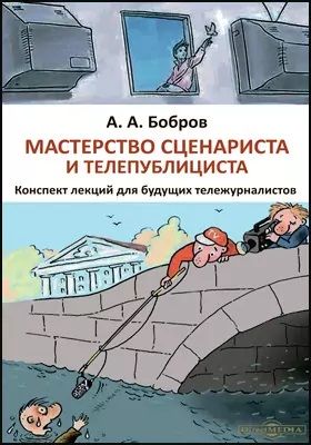 Обложка книги "Мастерство сценариста и телепублициста : конспект лекций для будущих тележурналистов: курс лекций"