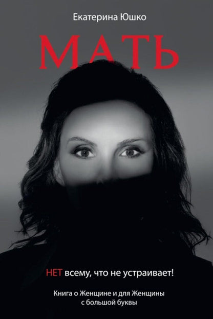 Обложка книги "Мать: Нет всему что не устраивает. Книга о женщине и для Женщины с большой буквы"