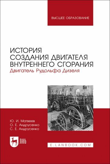 Обложка книги "Матвеев, Андрусенко, Андрусенко: История создания двигателя внутреннего сгорания Рудольфа Дизеля. Учебное пособие"