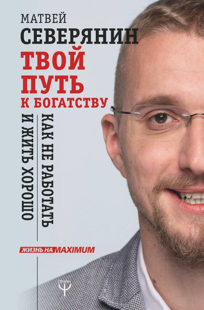 Обложка книги "Матвей Северянин: Твой путь к богатству. Как не работать и жить хорошо"