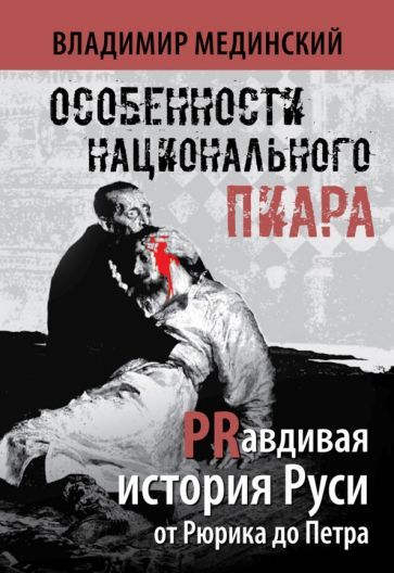 Обложка книги "Мединский: Особенности национального пиара. PRавдивая история Руси от Рюрика до Петра"