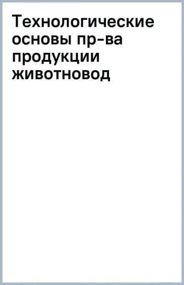 Обложка книги "Медведев, Волгина, Зеленкова: Технологические основы производства продукции животноводства. Учебное пособие для вузов"