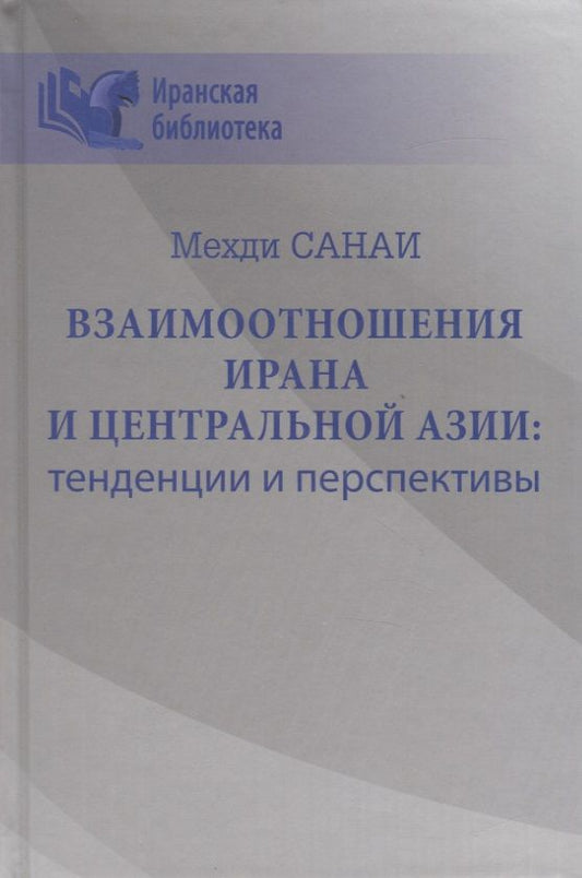 Обложка книги "Мехди Санаи: Взаимоотношения Ирана и Центральной Азии: тенденции и перспективы"