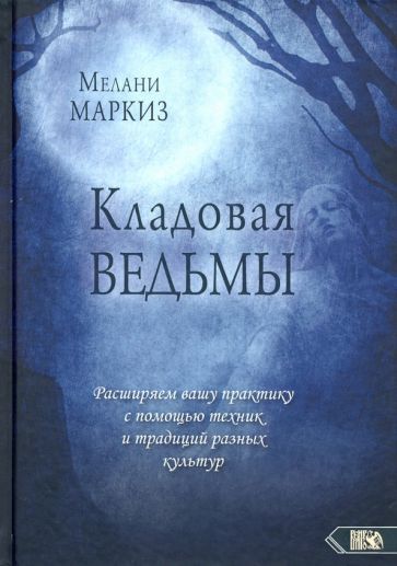 Обложка книги "Мелани Маркиз: Кладовая Ведьмы. Расширяем вашу практику с помощью техник и тридиций разных культур"