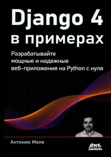 Обложка книги "Меле: Django 4 в примерах. Разрабатывайте мощные и надежные веб-приложения на Python с нуля"