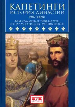 Обложка книги "Менан, Мартен, Мердриньяк: Капетинги. История династии (987-1328)"