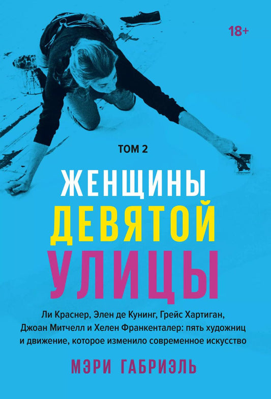 Обложка книги "Мэри Габриэль: Женщины Девятой улицы. Ли Краснер, Элен де Кунинг, Грейс Хартиган, Джоан Митчелл и Хелен Франкенталер: пять художниц и движение, изменившее современное искусство. Том 2"
