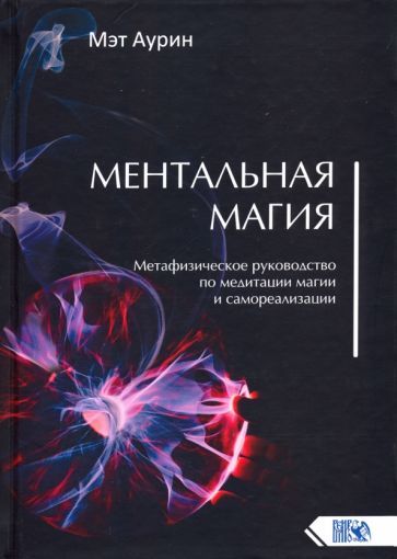 Обложка книги "Мэт Аурин: Ментальная магия. Метафизическое руководство по медитации, магии и самореализации"