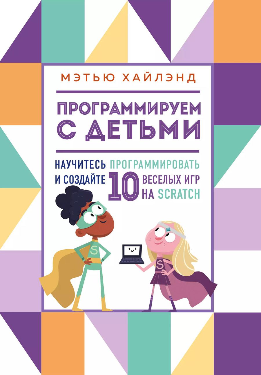 Обложка книги "Мэтью Хайлэнд: Программируем с детьми. Создай 10 веселых игр на Scratch"