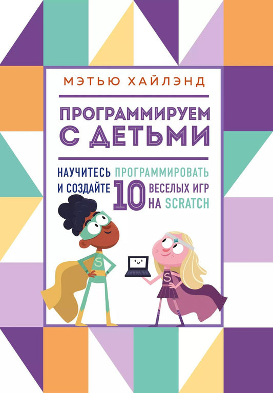 Обложка книги "Мэтью Хайлэнд: Программируем с детьми. Создай 10 веселых игр на Scratch"