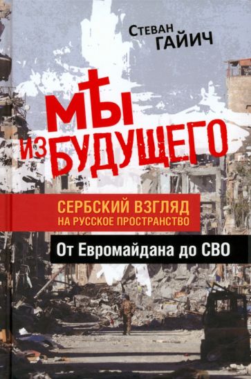 Фотография книги "Мы из будущего. Сербский взгляд на русское пространство. От Евромайдана до СВО"