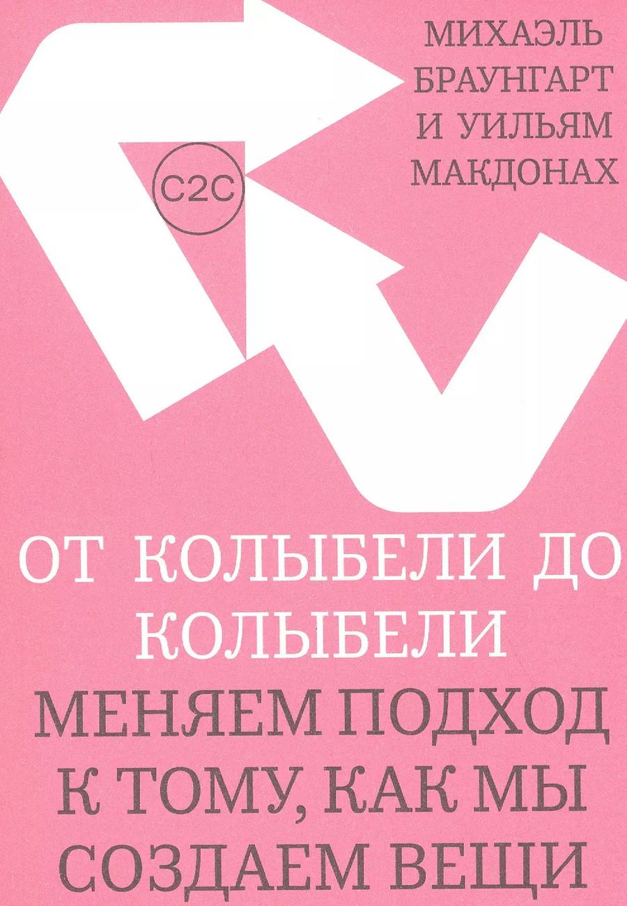 Обложка книги "Михаэль Браунгарт: От колыбели до колыбели. Меняем подход к тому, как мы создаем вещи"