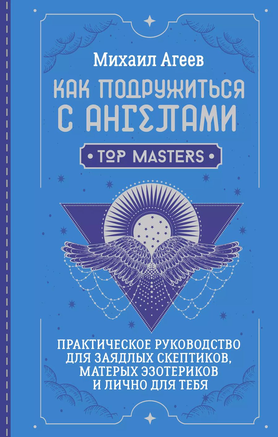 Обложка книги "Михаил Агеев: Как подружиться с ангелами. Практическое руководство для заядлых скептиков, матерых эзотериков и лично для тебя"
