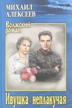 Обложка книги "Михаил Алексеев: Ивушка неплакучая"