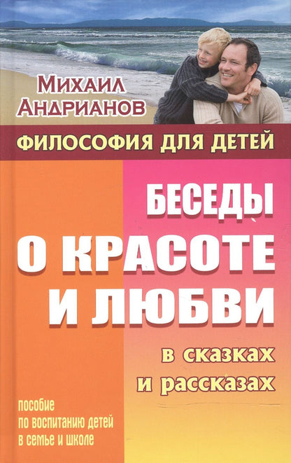 Обложка книги "Михаил Андрианов: Беседы о красоте и любви в сказках и рассказах. Пособие по воспитанию детей в семье и школе"