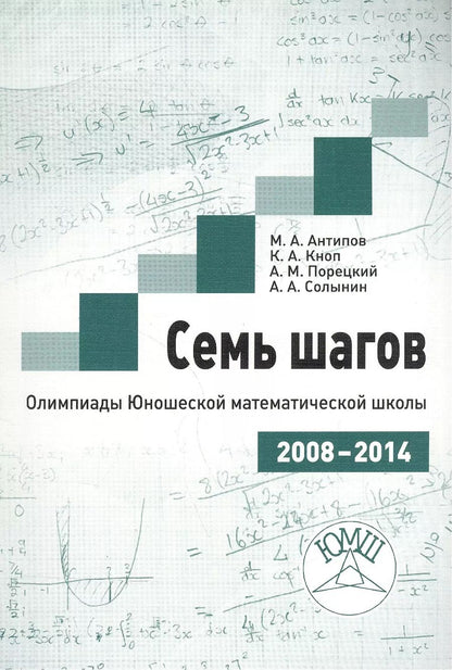 Обложка книги "Михаил Антипов: Семь шагов. Олимпиады Юношеской математической школы 2008-2014 годов"