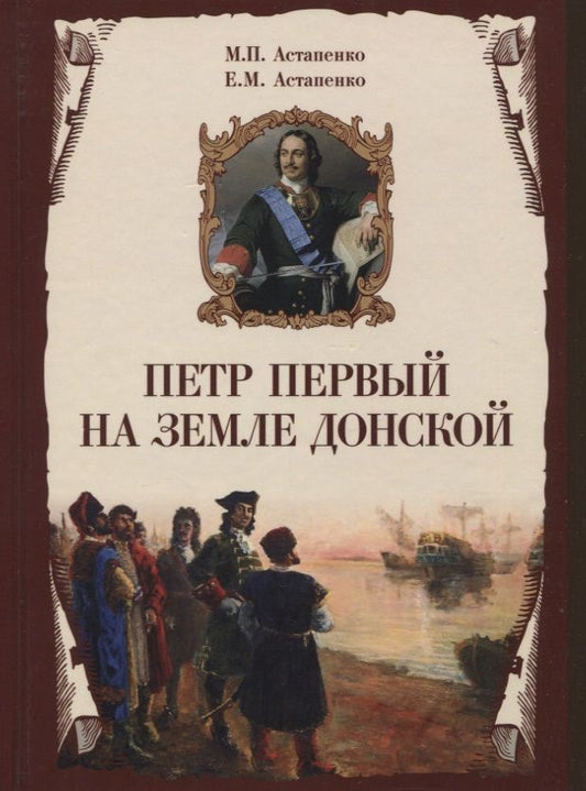 Обложка книги "Михаил Астапенко: Петр Первый на земле Донской. К 350-летию Петра Великого (1672-2022). К 300-летию образования Российской империи (1722-2022)"