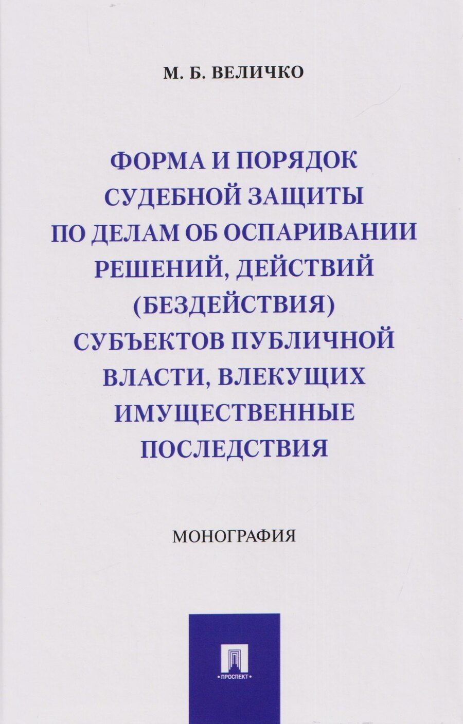 Обложка книги "Михаил Борисович: Форма и порядок судебной защиты по делам об оспаривании решений, действий (бездействия) субъектов публичной власти, влекущих имущественные последствия. Монография"