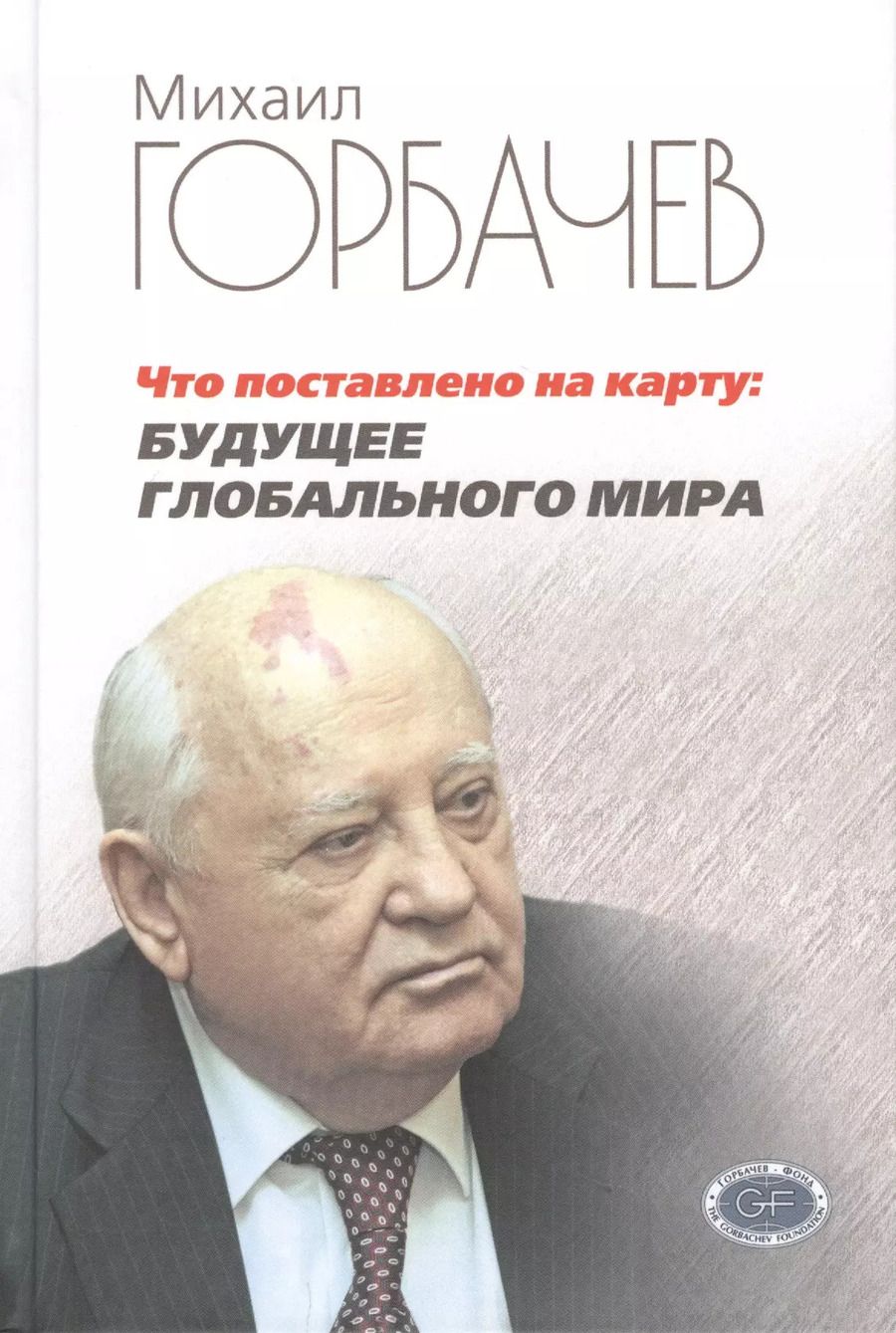 Обложка книги "Михаил Горбачев: Что поставлено на карту. Будущее глобального мира"