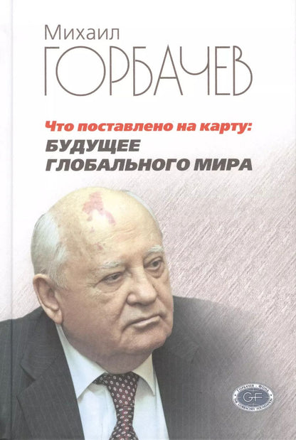 Обложка книги "Михаил Горбачев: Что поставлено на карту. Будущее глобального мира"