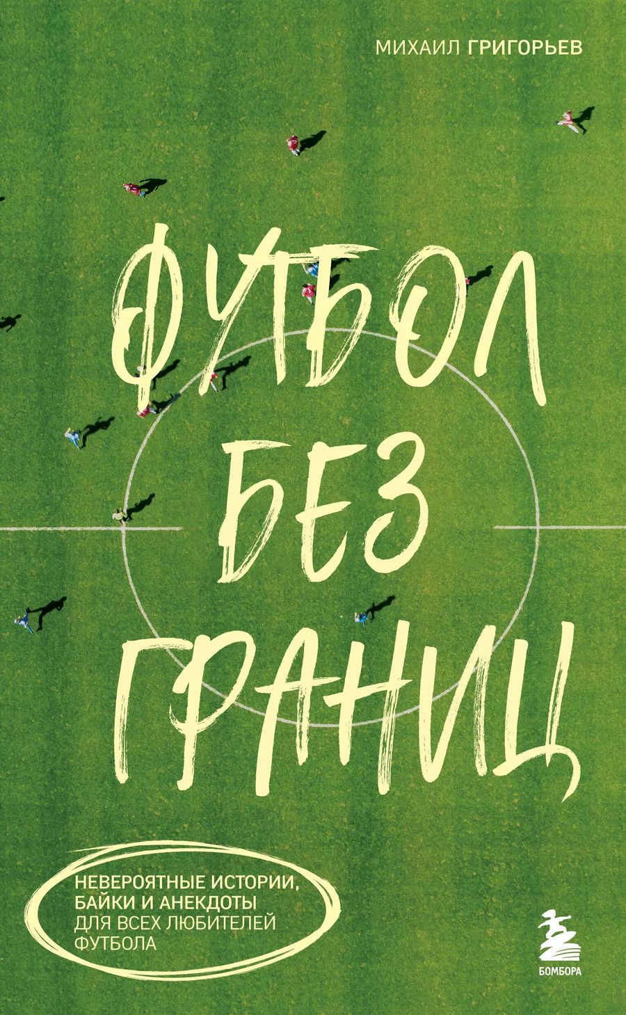 Обложка книги "Михаил Григорьев: Футбол без границ. Невероятные истории, байки и анекдоты для всех любителей футбола"