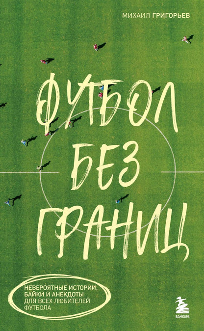 Обложка книги "Михаил Григорьев: Футбол без границ. Невероятные истории, байки и анекдоты для всех любителей футбола"