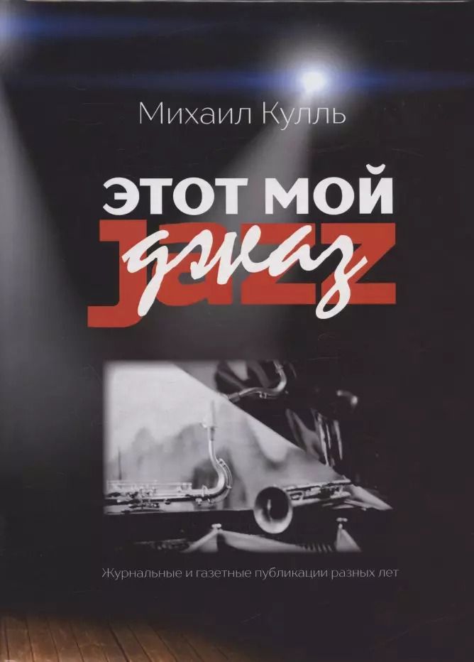 Обложка книги "Михаил Кулль: Этот мой джаз Журнальные и газетные публикации разных лет (Кулль)"