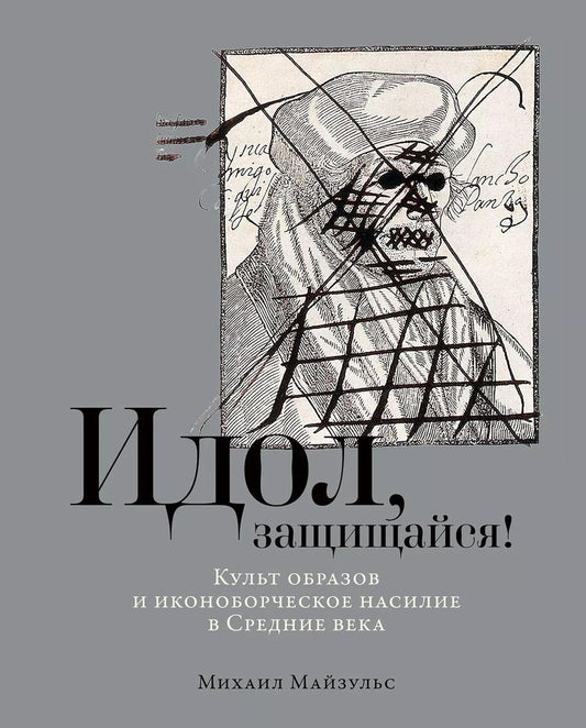 Обложка книги "Михаил Майзульс: Идол, защищайся! Культ образов и иконоборческое насилие в Средние века"
