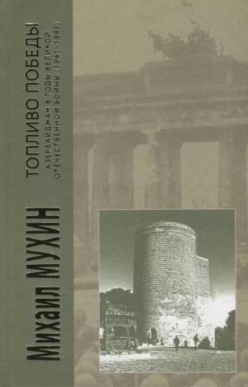 Обложка книги "Михаил Мухин: Топливо победы Азербайджан в годы Великой Отечественной войны (1941-1945) Мухин"