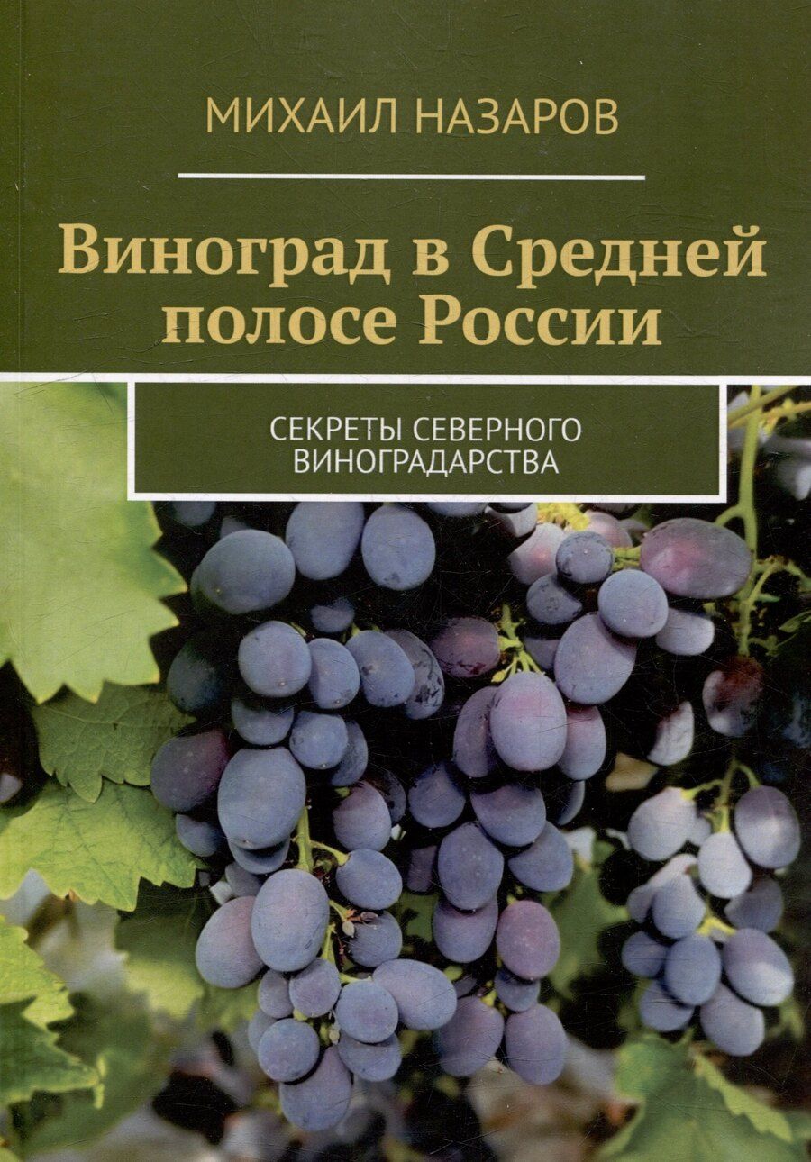 Обложка книги "Михаил Назаров: Виноград в Средней полосе России. Секреты северного виноградарства"