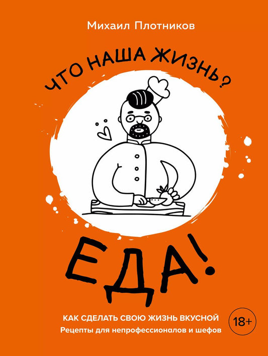Обложка книги "Михаил Плотников: Что наша жизнь? Еда! Как сделать свою жизнь вкусной. Рецепты для непрофессионалов и шефов"